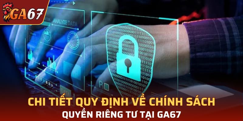 Chi tiết quy định về chính sách quyền riêng tư tại GA67
