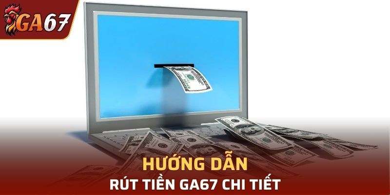 Hướng dẫn rút tiền GA67 từng bước