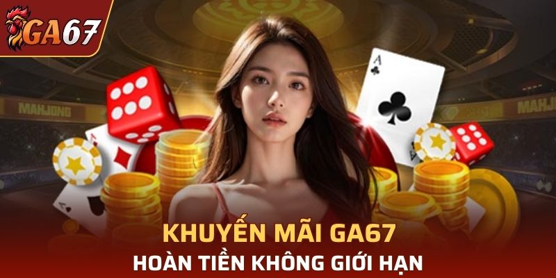 Khuyến mãi GA67 hoàn tiền không giới hạn