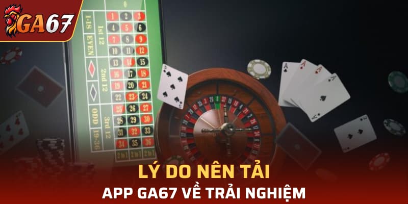 Lý do nên tải app GA67 về trải nghiệm