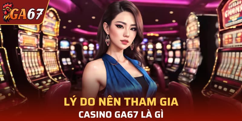 Lý do nên tham gia Casino GA67 là gì