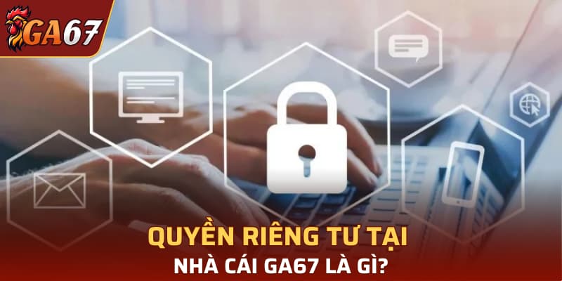 Quyền riêng tư tại nhà cái GA67 là gì?